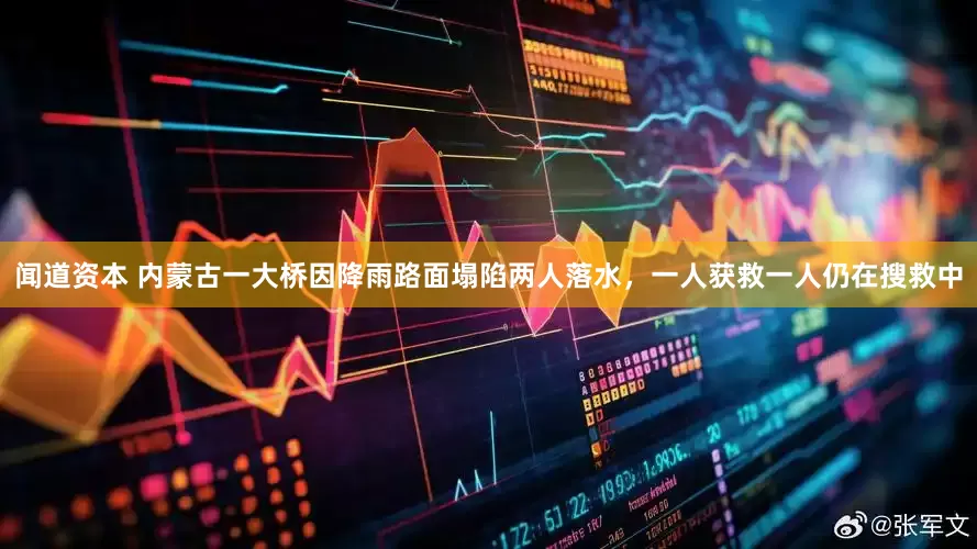 闻道资本 内蒙古一大桥因降雨路面塌陷两人落水，一人获救一人仍在搜救中