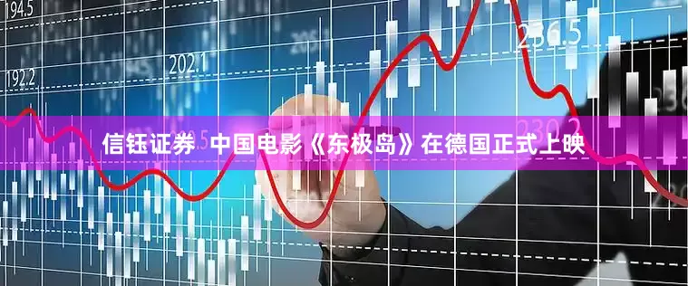 信钰证券  中国电影《东极岛》在德国正式上映