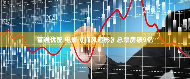 富通优配 电影《捕风追影》总票房破9亿
