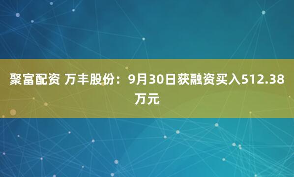聚富配资 万丰股份：9月30日获融资买入512.38万元