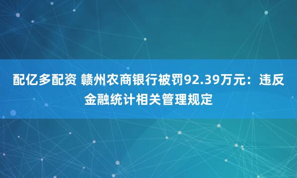 配亿多配资 赣州农商银行被罚92.39万元：违反金融统计相关管理规定